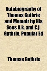 Autobiography of Thomas Guthrie and Memoir by His Sons D.k. and C.j. Guthrie. Popular Ed