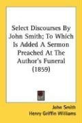 Select Discourses By John Smith; To Which Is Added A Sermon Preached At The Author's Funeral (1859)