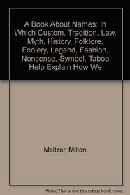 A Book About Names: In Which Custom, Tradition, Law, Myth, History, Folklore, Foolery, Legend, Fashion, Nonsense, Symbol, Taboo Help Explain How We
