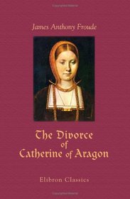 The Divorce of Catherine of Aragon: The Story as Told by the Imperial Ambassadors Resident at the Court of Henry VIII. In Usum Laicorum