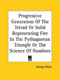 Progressive Generation of the Tetrad or Solid Representing Fire in the Pythagorean Triangle or the Science of Numbers