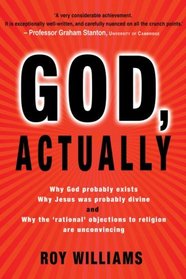 God, Actually: Why God Probably Exists, Why Jesus Was Probably Divine, and Why the 'Rational' Objections to Religion are Unconvincing
