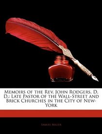 Memoirs of the Rev. John Rodgers, D. D.: Late Pastor of the Wall-Street and Brick Churches in the City of New-York