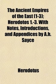 The Ancient Empires of the East (1-3); Herodotos 1.-3. With Notes, Introductions, and Appendices by A.h. Sayce