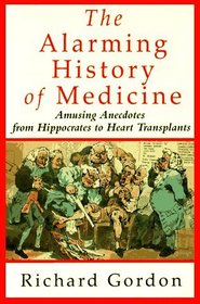 The Alarming History of Medicine : Amusing Anecdotes from Hippocrates to Heart Transplants