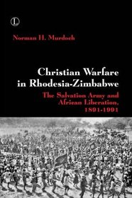 Christian Warfare in Rhodesia-Zimbabwe: The Salvation Army and African Liberation, 1891-1991