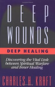 Deep Wounds, Deep Healing: Discovering the Vital Link Between Spiritual Warfare and Inner Healing