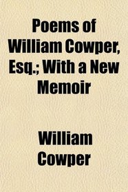 Poems of William Cowper, Esq.; With a New Memoir