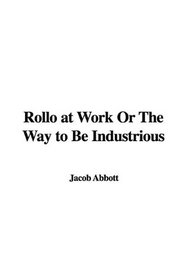 Rollo at Work Or The Way to Be Industrious