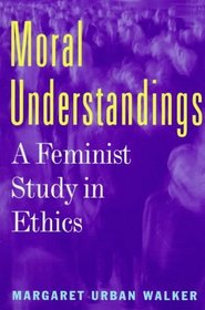 Moral Understandings: A Feminist Study in Ethics