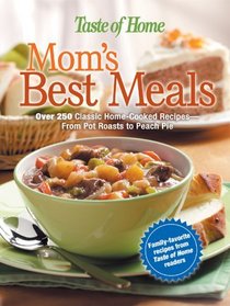 Mom's Best Meals : Over 250 Classic Home-Cooked Recipes--From Pot Roasts to Peach PieFamily-Favorite recipes from Taste of Home readers (Taste of Home Annual Recipes)