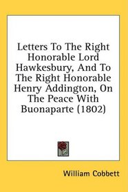 Letters To The Right Honorable Lord Hawkesbury, And To The Right Honorable Henry Addington, On The Peace With Buonaparte (1802)