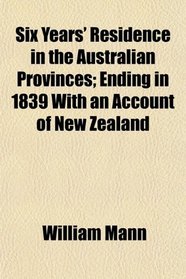 Six Years' Residence in the Australian Provinces; Ending in 1839 With an Account of New Zealand