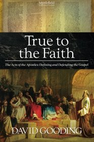 True to the Faith: The Acts of the Apostles: Defining and Defending the Gospel (Myrtlefield Expositions) (Volume 3)