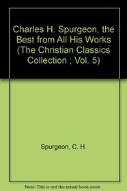Charles H. Spurgeon, the Best from All His Works (The Christian Classics Collection ; Vol. 5)
