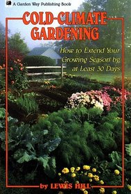 Cold-Climate Gardening : How to Extend Your Growing Season by at Least 30 Days