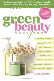Green Beauty Recipes: Easy Homemade Recipes to Make Your Own Natural and Organic Skincare, Hair Care, and Body Care Products