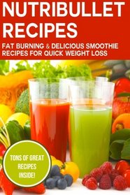 Nutribullet Recipes: Fat Burning & Delicious Smoothie Recipes For Quick Weight Loss