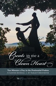Create in Me a Clean Heart: Ten Minutes a Day in the Penitential Psalms