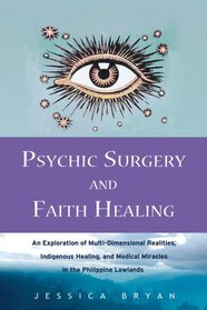 Psychic Surgery and Faith Healing: An Exploration of Multi-Dimensional Realities, Indigenous Healing, and Medical Miracles in the Philippine Lowlands