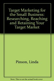 Target Marketing for the Small Business: Researching, Reaching and Retaining Your Target Market