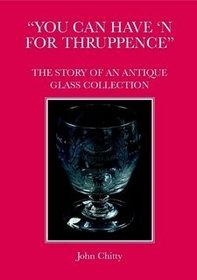 ???You can have ???n for thruppence??? The Story of An Antique Glass Collection