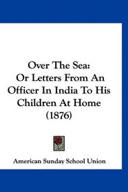 Over The Sea: Or Letters From An Officer In India To His Children At Home (1876)