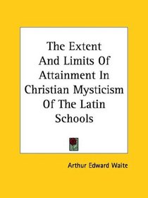 The Extent And Limits Of Attainment In Christian Mysticism Of The Latin Schools