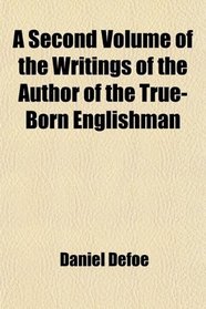 A Second Volume of the Writings of the Author of the True-Born Englishman