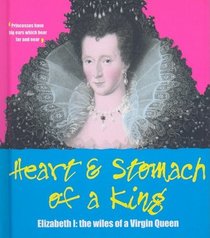 Heart and Stomach of a King: Elizabeth I - the Wiles of the Virgin Queen (English Heritage)