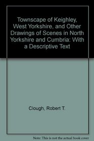 Townscape of Keighley, West Yorkshire, and Other Drawings of Scenes in North Yorkshire and Cumbria: With a Descriptive Text