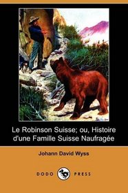 Le Robinson Suisse; ou, Histoire d'une Famille Suisse Naufragee (Dodo Press) (French Edition)