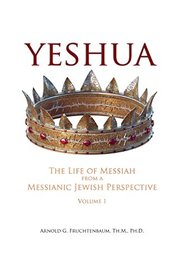 Yeshua: The Life of Messiah from a Messianic Jewish Perspective - Volume 1