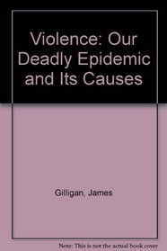 Violence: Our Deadly Epidemic and Its Causes
