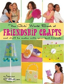 The Girls' World Book of Friendship Crafts: Cool Stuff to Make with Your Best Friends