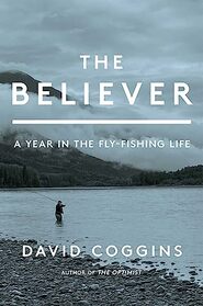 The Believer: A Year in the Fly-Fishing Life