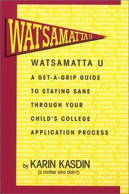 Watsamatta U: The Get-A-Grip Guide for Staying Sane Through Your Child's College Application Process