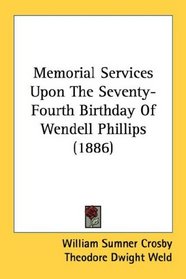 Memorial Services Upon The Seventy-Fourth Birthday Of Wendell Phillips (1886)
