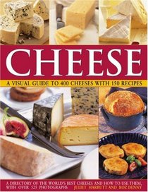 Cheese: A Visual Guide to 400 Cheeses with 150 Recipes: The ultimate directory to the world's best cheeses and how to use them