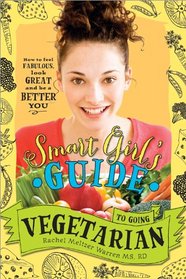 The Smart Girl's Guide to Going Vegetarian: How to Look Great, Feel Fabulous, and Be a Better You