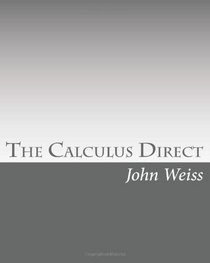 The Calculus Direct: An intuitively Obvious Approach to a Basic Understanding of the Calculus for the Casual Observer (Volume 1)