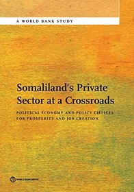 Private Sector Development and Political Economy Drivers in Somaliland: Economic Governance and Policy Choices for Prosperity and Job Creation (World Bank Studies)