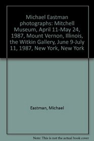 Michael Eastman photographs: Mitchell Museum, April 11-May 24, 1987, Mount Vernon, Illinois, the Witkin Gallery, June 9-July 11, 1987, New York, New York