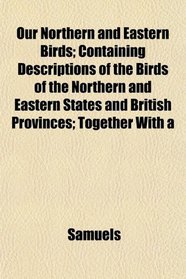 Our Northern and Eastern Birds; Containing Descriptions of the Birds of the Northern and Eastern States and British Provinces; Together With a