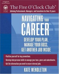 Navigating Your Career: Develop Your Plan, Manage Your Boss, Get Another Job Inside (Five O'clock Club)