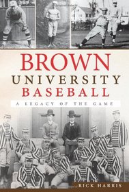 Brown University Baseball: A Legacy of the Game (The History Press)