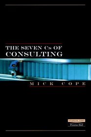 The Seven Cs of Consulting: Your Complete Blueprint for any Consultancy Assignment