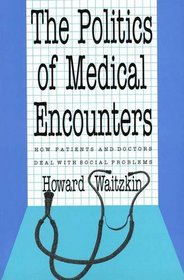 The Politics of Medical Encounters : How Patients and Doctors Deal With Social Problems