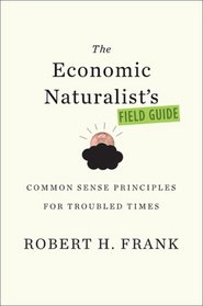 The Economic Naturalist's Field Guide: Common Sense Principles for Troubled Times