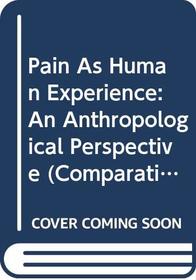 Pain As Human Experience: An Anthropological Perspective (Comparative Studies of Health Systems and Medical Care, No 31)